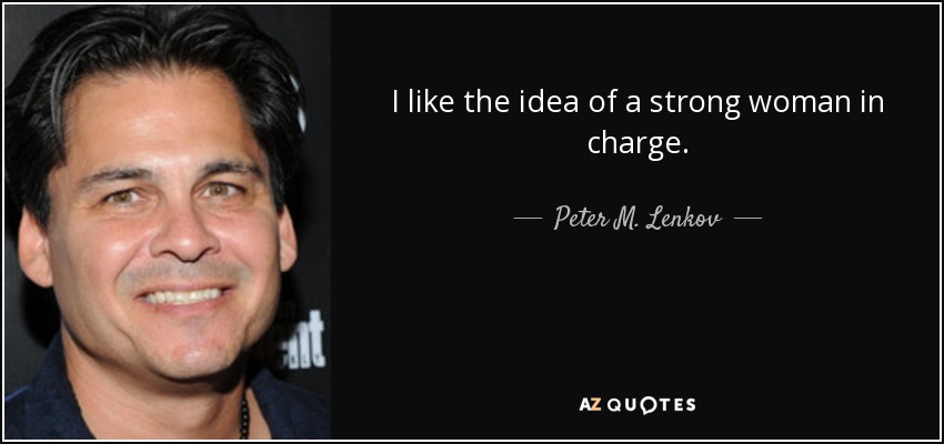 I like the idea of a strong woman in charge. - Peter M. Lenkov