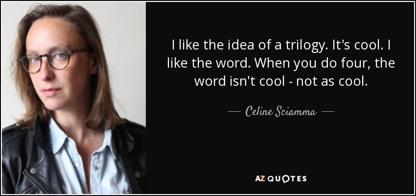 I like the idea of a trilogy. It's cool. I like the word. When you do four, the word isn't cool - not as cool. - Celine Sciamma