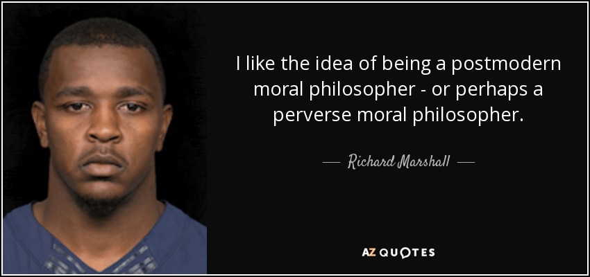 I like the idea of being a postmodern moral philosopher - or perhaps a perverse moral philosopher. - Richard Marshall