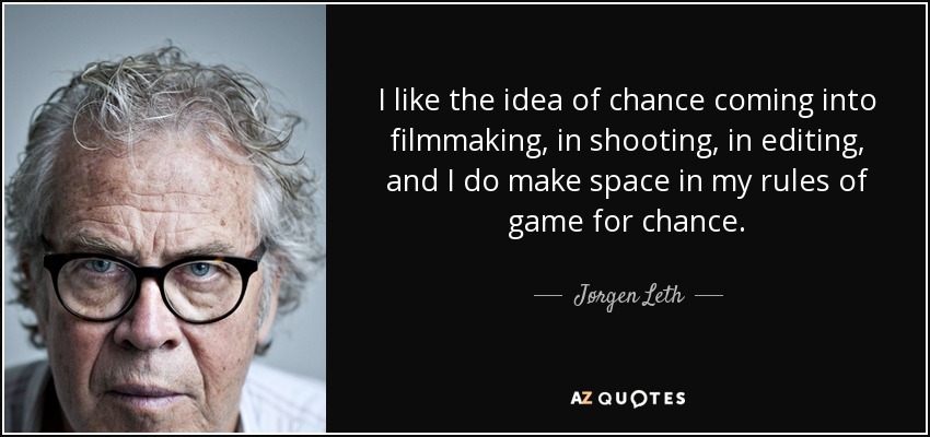 I like the idea of chance coming into filmmaking, in shooting, in editing, and I do make space in my rules of game for chance. - Jørgen Leth
