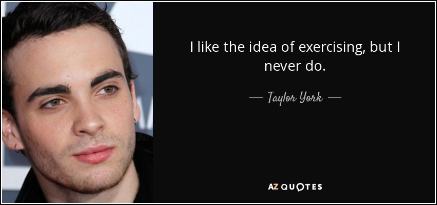 I like the idea of exercising, but I never do. - Taylor York