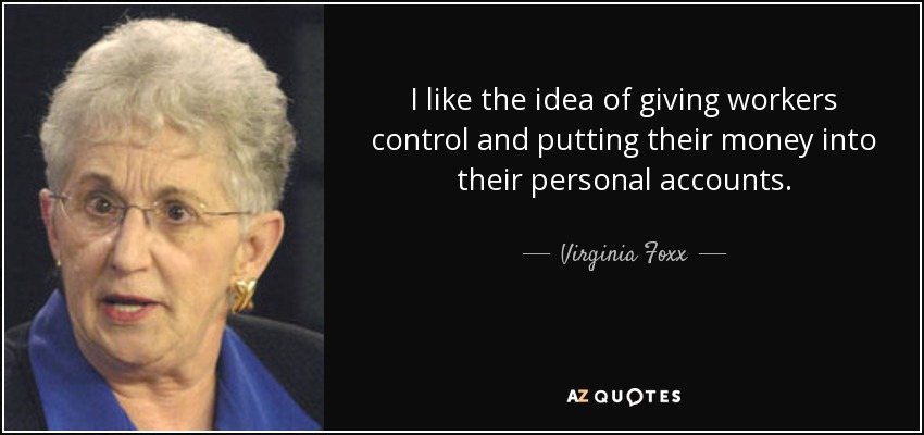 I like the idea of giving workers control and putting their money into their personal accounts. - Virginia Foxx