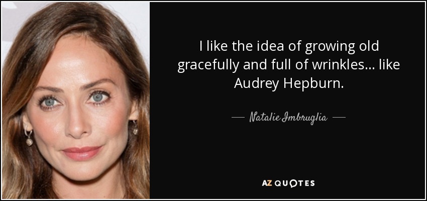 I like the idea of growing old gracefully and full of wrinkles... like Audrey Hepburn. - Natalie Imbruglia