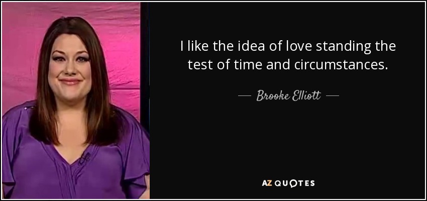 I like the idea of love standing the test of time and circumstances. - Brooke Elliott