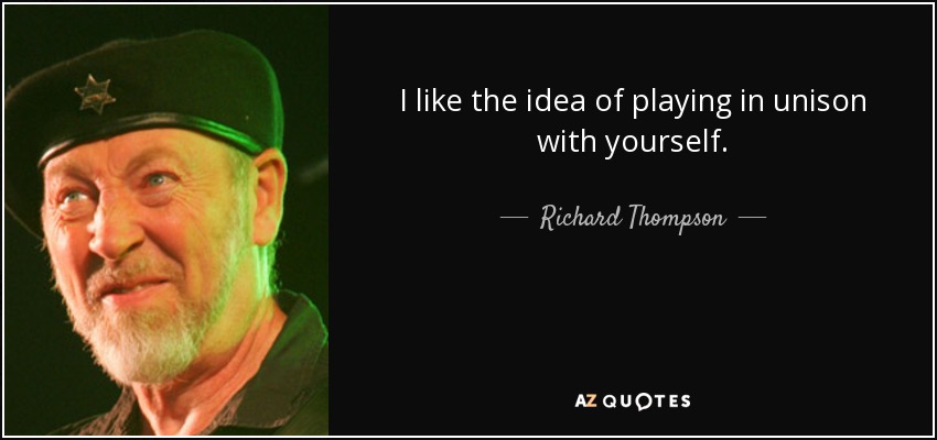 I like the idea of playing in unison with yourself. - Richard Thompson