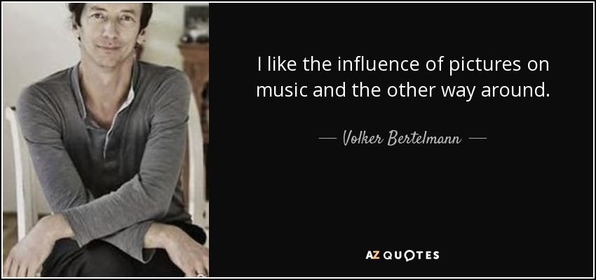 I like the influence of pictures on music and the other way around. - Volker Bertelmann