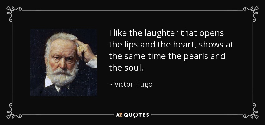 I like the laughter that opens the lips and the heart, shows at the same time the pearls and the soul. - Victor Hugo