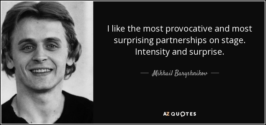I like the most provocative and most surprising partnerships on stage. Intensity and surprise. - Mikhail Baryshnikov