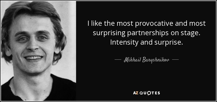 I like the most provocative and most surprising partnerships on stage. Intensity and surprise. - Mikhail Baryshnikov