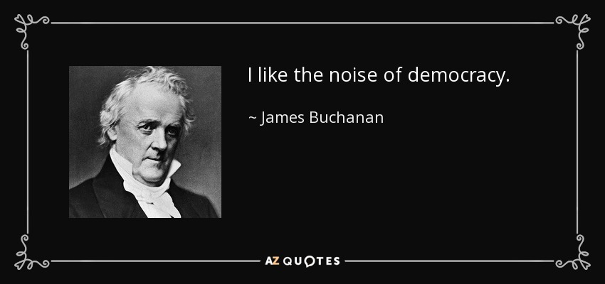 I like the noise of democracy. - James Buchanan