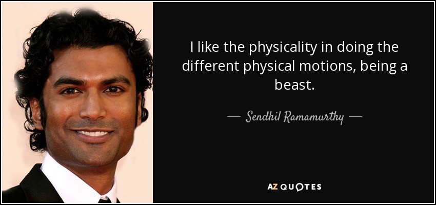 I like the physicality in doing the different physical motions, being a beast. - Sendhil Ramamurthy