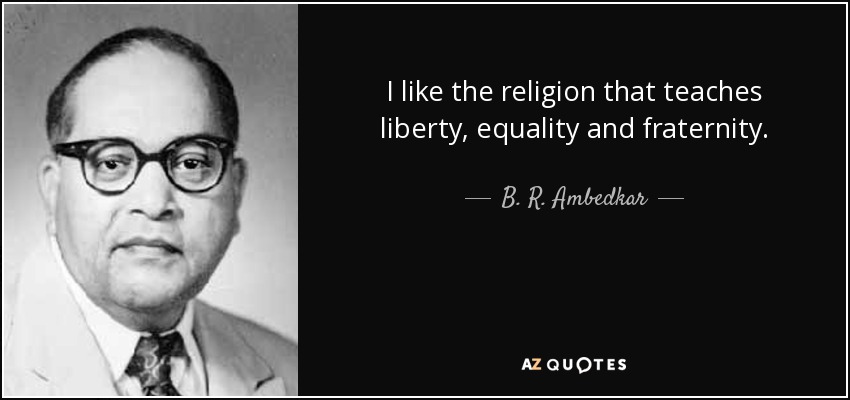 I like the religion that teaches liberty, equality and fraternity. - B. R. Ambedkar