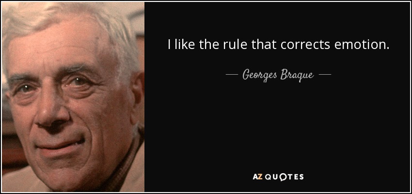 I like the rule that corrects emotion. - Georges Braque