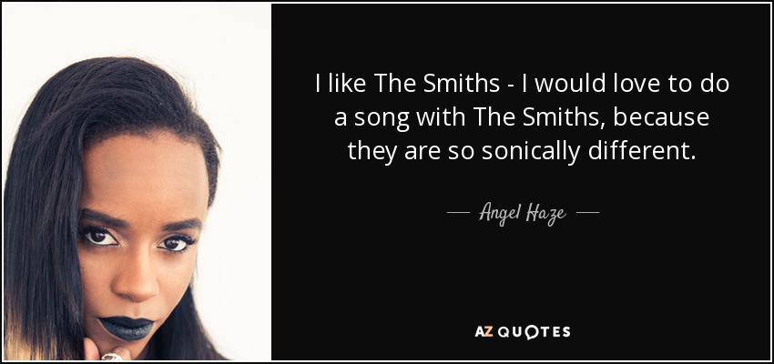 I like The Smiths - I would love to do a song with The Smiths, because they are so sonically different. - Angel Haze