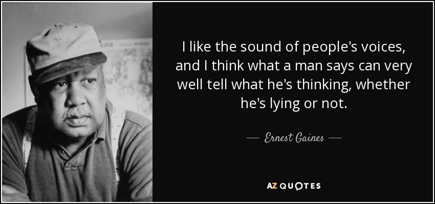 I like the sound of people's voices, and I think what a man says can very well tell what he's thinking, whether he's lying or not. - Ernest Gaines