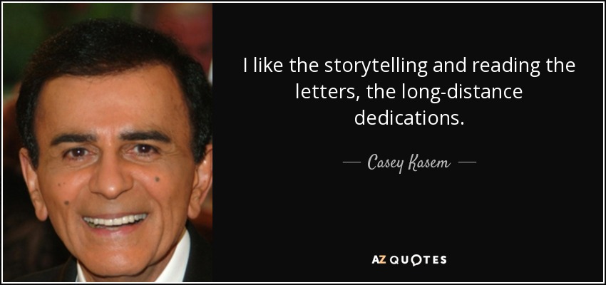 I like the storytelling and reading the letters, the long-distance dedications. - Casey Kasem