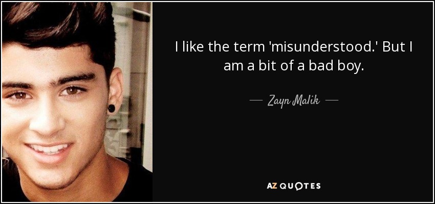 I like the term 'misunderstood.' But I am a bit of a bad boy. - Zayn Malik