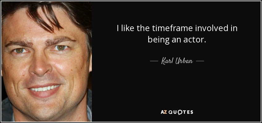 I like the timeframe involved in being an actor. - Karl Urban