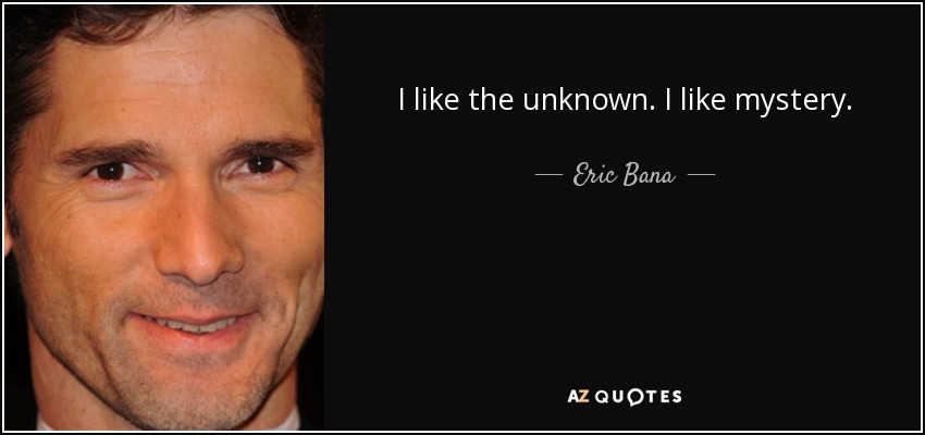 I like the unknown. I like mystery. - Eric Bana