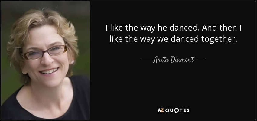 I like the way he danced. And then I like the way we danced together. - Anita Diament