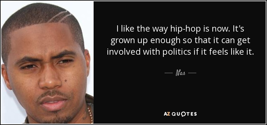 I like the way hip-hop is now. It's grown up enough so that it can get involved with politics if it feels like it. - Nas