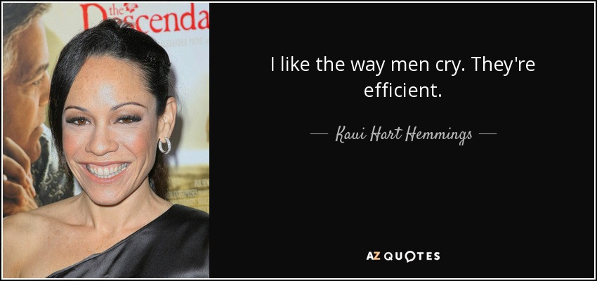 I like the way men cry. They're efficient. - Kaui Hart Hemmings