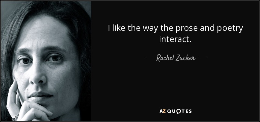 I like the way the prose and poetry interact. - Rachel Zucker