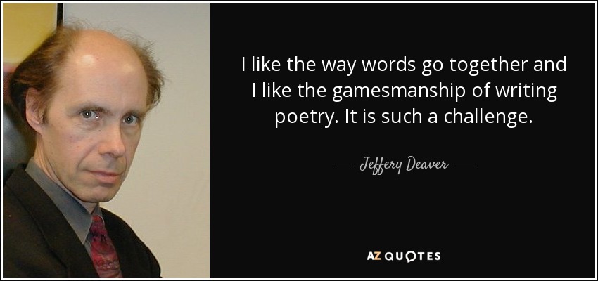 I like the way words go together and I like the gamesmanship of writing poetry. It is such a challenge. - Jeffery Deaver