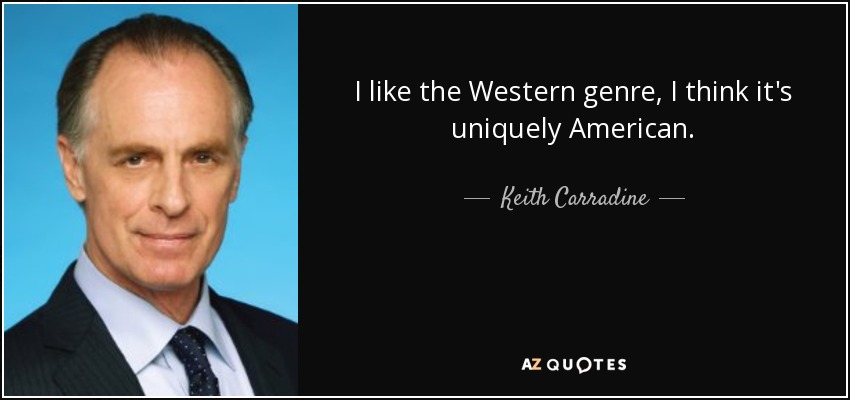 I like the Western genre, I think it's uniquely American. - Keith Carradine