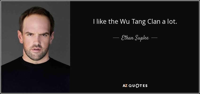 I like the Wu Tang Clan a lot. - Ethan Suplee