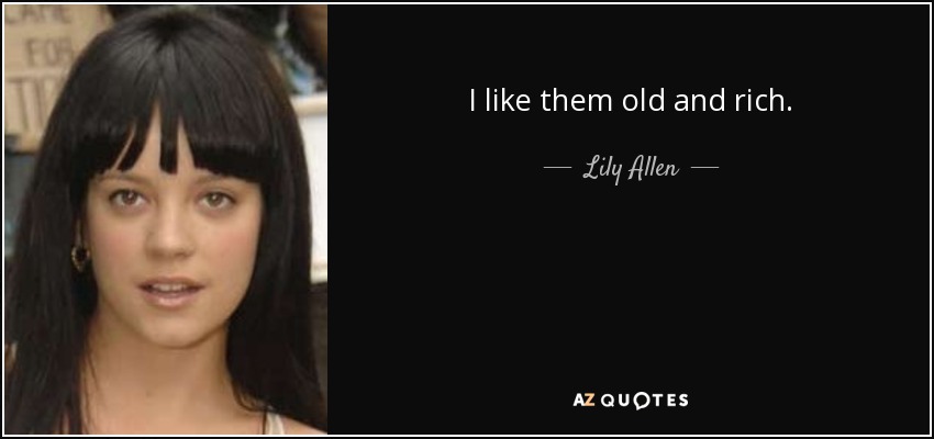 I like them old and rich. - Lily Allen