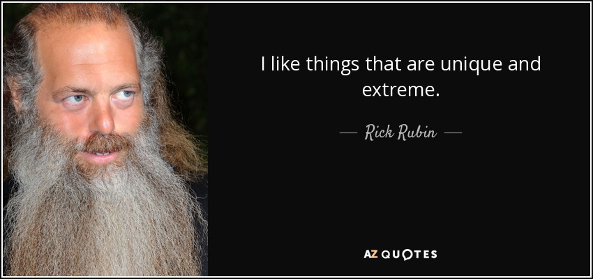 I like things that are unique and extreme. - Rick Rubin