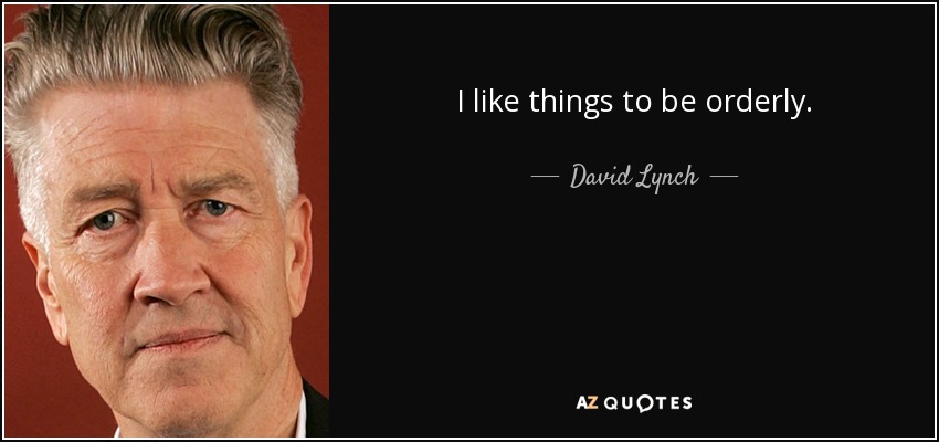 I like things to be orderly. - David Lynch