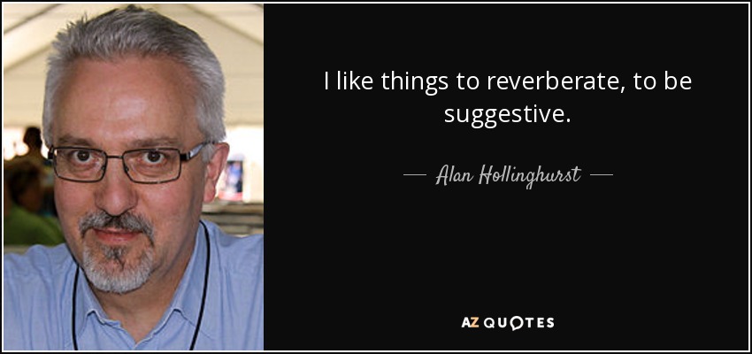 I like things to reverberate, to be suggestive. - Alan Hollinghurst