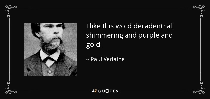 I like this word decadent; all shimmering and purple and gold. - Paul Verlaine