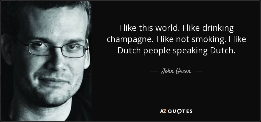 I like this world. I like drinking champagne. I like not smoking. I like Dutch people speaking Dutch. - John Green