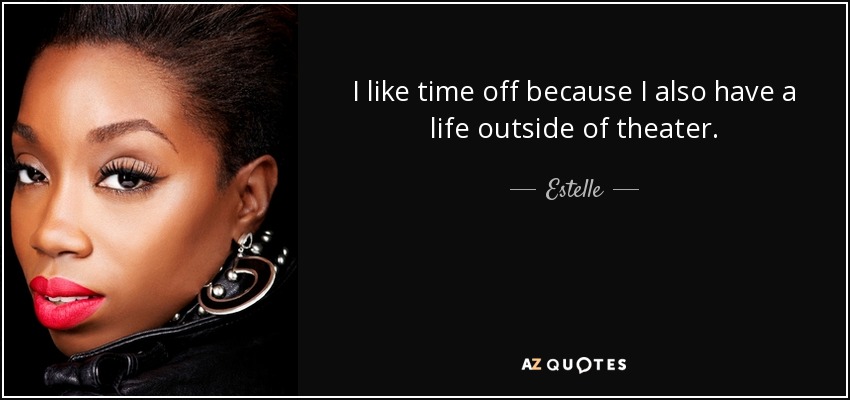 I like time off because I also have a life outside of theater. - Estelle