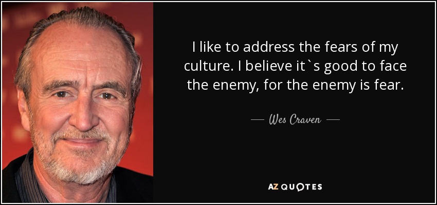 I like to address the fears of my culture. I believe it`s good to face the enemy, for the enemy is fear. - Wes Craven