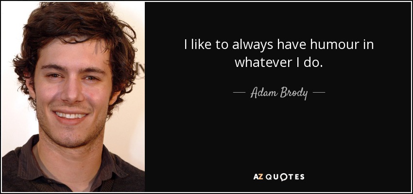 I like to always have humour in whatever I do. - Adam Brody