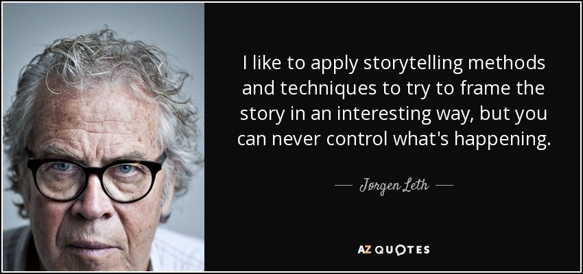 I like to apply storytelling methods and techniques to try to frame the story in an interesting way, but you can never control what's happening. - Jørgen Leth