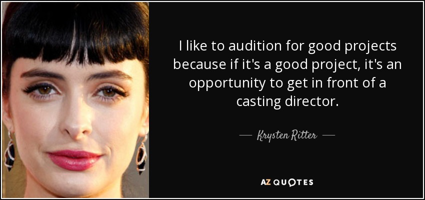 I like to audition for good projects because if it's a good project, it's an opportunity to get in front of a casting director. - Krysten Ritter
