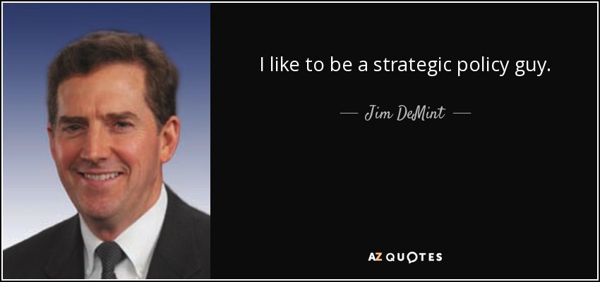 I like to be a strategic policy guy. - Jim DeMint