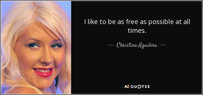 I like to be as free as possible at all times. - Christina Aguilera