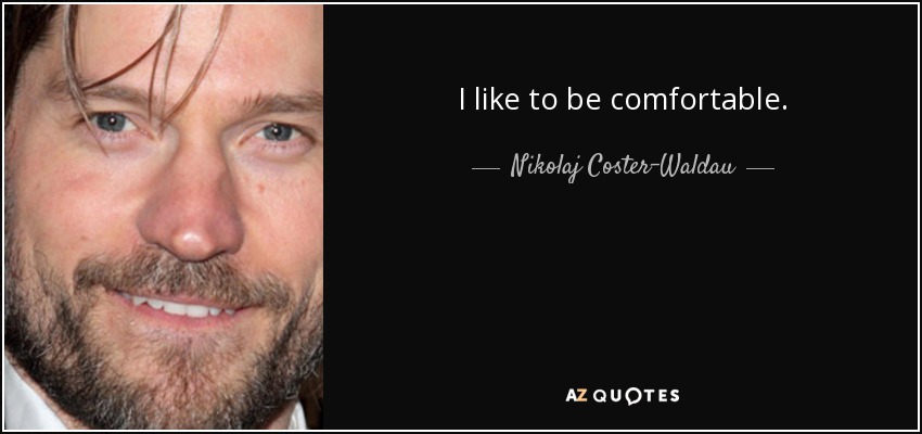 I like to be comfortable. - Nikolaj Coster-Waldau