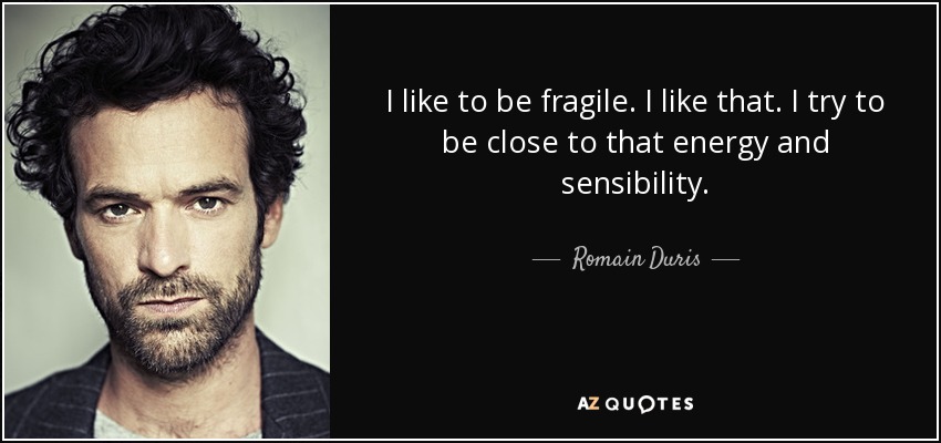 I like to be fragile. I like that. I try to be close to that energy and sensibility. - Romain Duris