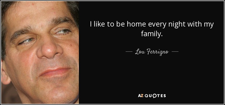 I like to be home every night with my family. - Lou Ferrigno
