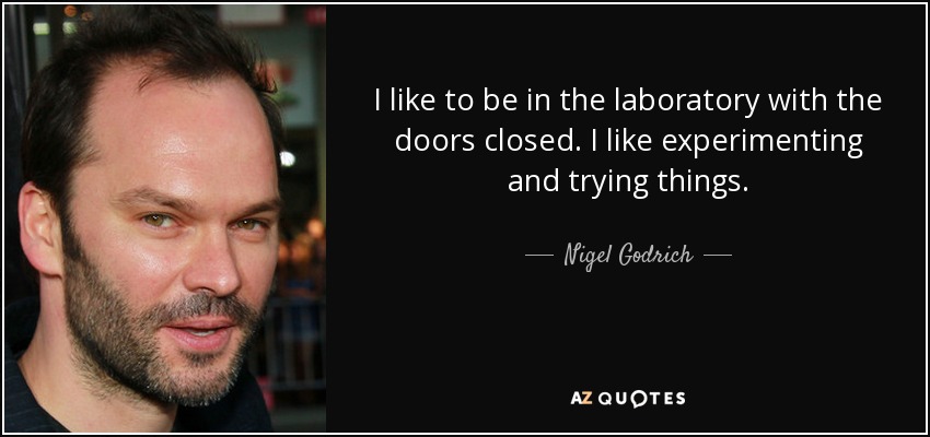 I like to be in the laboratory with the doors closed. I like experimenting and trying things. - Nigel Godrich