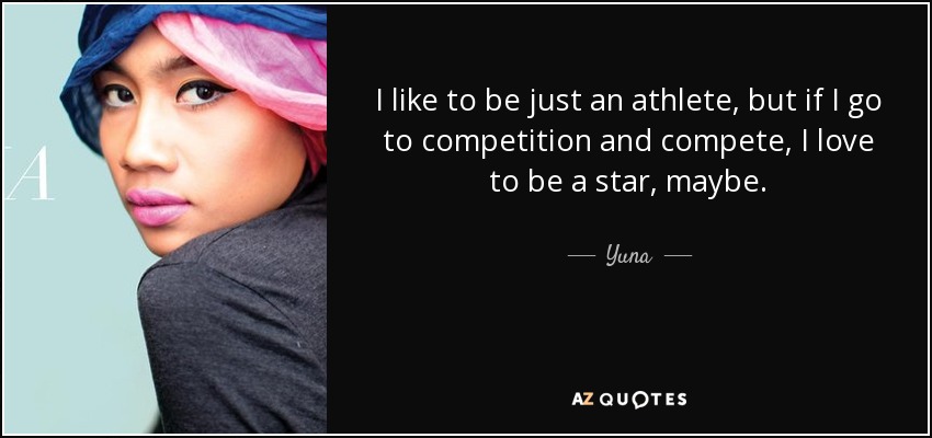 I like to be just an athlete, but if I go to competition and compete, I love to be a star, maybe. - Yuna