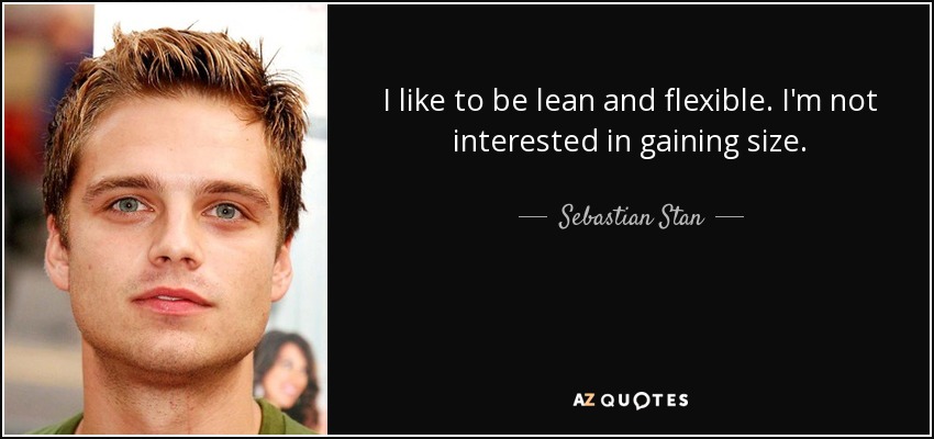 I like to be lean and flexible. I'm not interested in gaining size. - Sebastian Stan