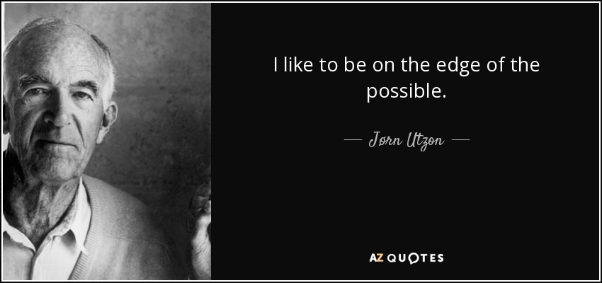 I like to be on the edge of the possible. - Jørn Utzon